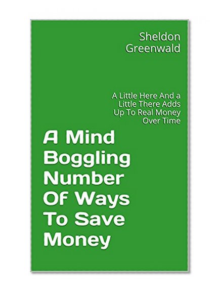 A Mind Boggling Number Of Ways To Save Money: A Little Here And a Little There Adds Up To Real Money Over Time