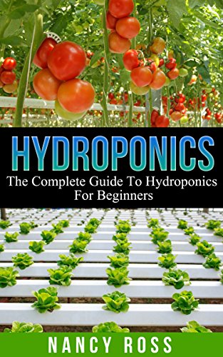 Hydroponics: The Complete Guide To Hydroponics For Beginners (Hydroponics Gardening, Indoor Gardening, Self Sufficiency)