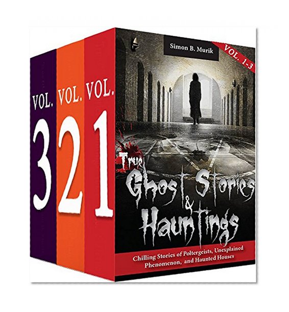 True Ghost Stories and Hauntings, Boxed Set Volumes I - III: Chilling Stories of Poltergeists, Unexplained Phenomenon, and Haunted Houses