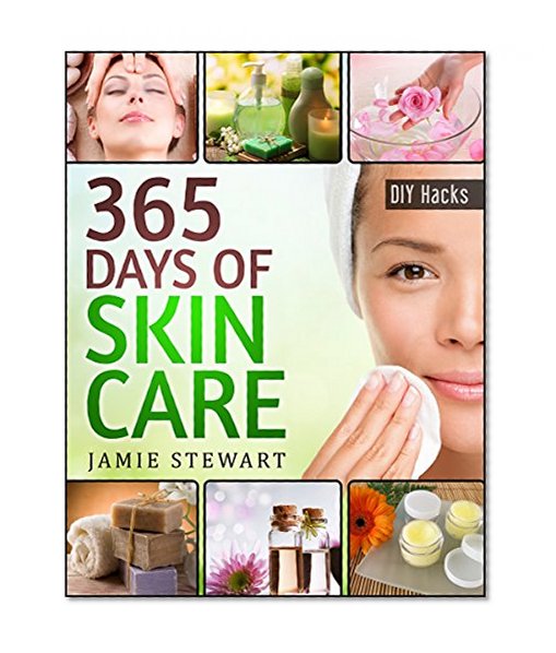 365 Days of DIY Skin Care Hacks - Essential Oils, Natural Soaps, Homemade Face Masks, DIY Natural Beauty Recipes