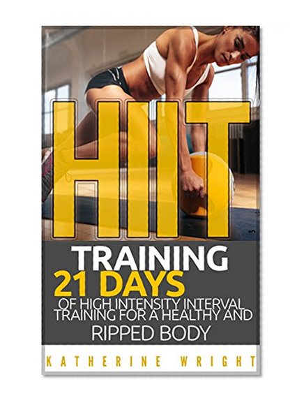 HIIT Training: 21 Days of High Intensity Interval Training for a Healthy and Ripped Body