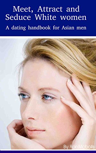 Meet, Attract and Seduce White Women: A Dating Handbook for Asian Men