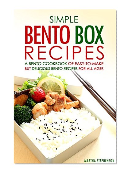 Simple Bento Box Recipes, A Bento Cookbook of Easy-to-Make: but Delicious Bento Recipes for all Ages