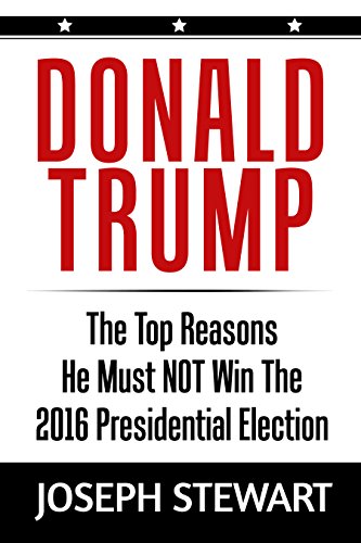 Donald Trump: The Top Reasons He Must NOT Win The 2016 Presidential Election