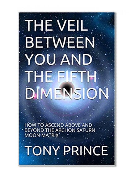 THE VEIL BETWEEN YOU AND THE FIFTH DIMENSION: HOW TO ASCEND ABOVE AND BEYOND THE ARCHON SATURN MOON MATRIX