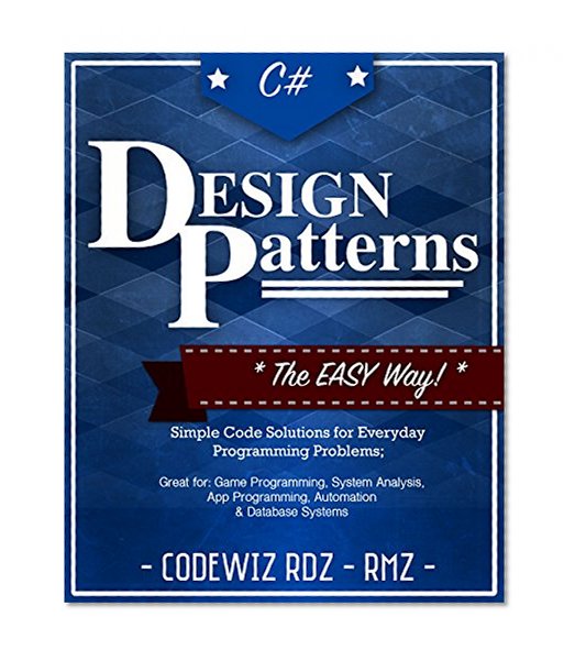 C#: Design Patterns: The Easy Way Standard Solutions for Everyday Programming Problems; Great for: Game Programming, System Administration, App Programming, ... & Database Systems (Design Patterns Series)