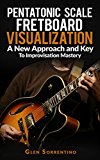 Guitar: Pentatonic Scale Fretboard Visualization, A New Approach and Key to Improvisation Mastery  Volume 1