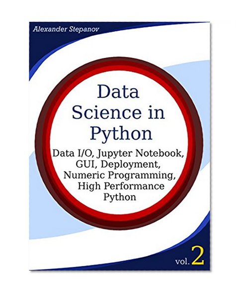 Data Science in Python, Volume 1: Data I/O, Jupyter Notebook, GUI, Deployment, Numeric Programming, High Performance Python