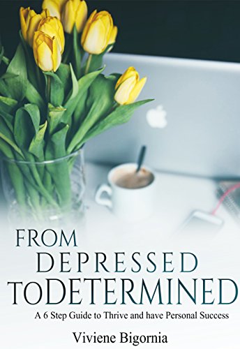 Goal Achievement: From Depressed to Determined: A 6 Step Guide to Thrive and Have Personal Success (achieving goals, goal setting, self improvement Book 1)