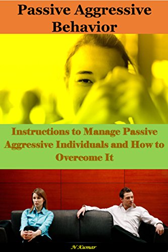 Passive Aggressive Behavior: Instructions to Manage Passive Aggressive Individuals and How to Overcome It