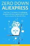 ZERO DOWN ALIEXPRESS: Start Your E-Commerce Dropshipping Business with Zero Capital and Go from Zero to $1,000 Per Month Online