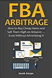 FBA ARBITRAGE (2016): How to Buy Cheap Items and Sell Them High on Amazon … Even Without Advertising It