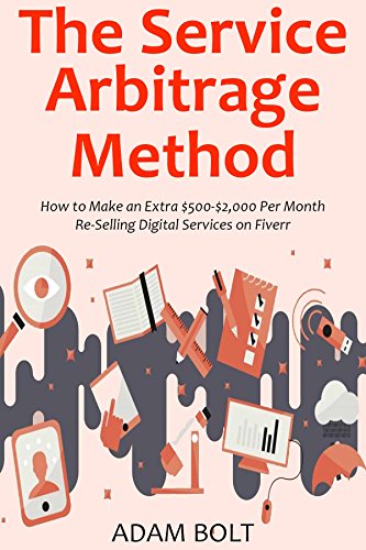 The Service Arbitrage Method: How to Make an Extra $500-$2,000 Per Month  Re-Selling Digital Services on Fiverr