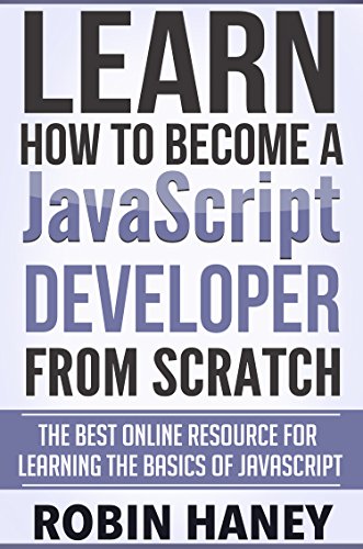 Learn How To Become a JavaScript Developer From Scratch: The Best Online Resource for Learning the Fundamentals and Basics of the JavaScript Programing Language
