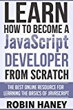 Learn How To Become a JavaScript Developer From Scratch: The Best Online Resource for Learning the Fundamentals and Basics of the JavaScript Programing Language
