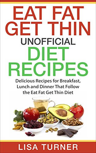 Eat Fat Get Thin Recipes: More than 30 All New Recipes for Breakfast, Lunch and Dinner that Follow the Eat Fat Get Thin Diet