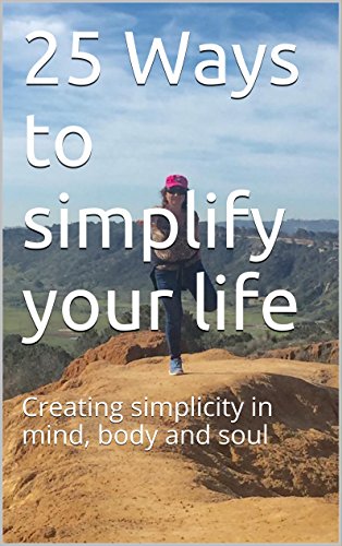 25 Ways to simplify your life: Creating simplicity in mind, body and soul