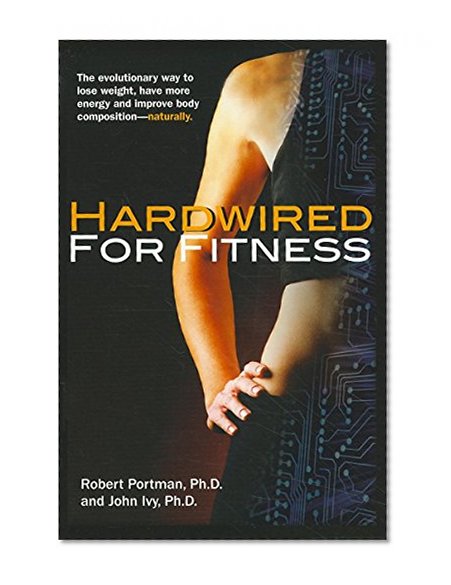 Hardwired for Fitness: The Evolutionary Way to Lose Weight, Have More Energy, and Improve Body Composition Naturally