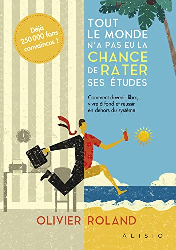 Tout le monde n'a pas eu la chance de rater ses études: Comment devenir libre, vivre à fond et réussir en-dehors du système