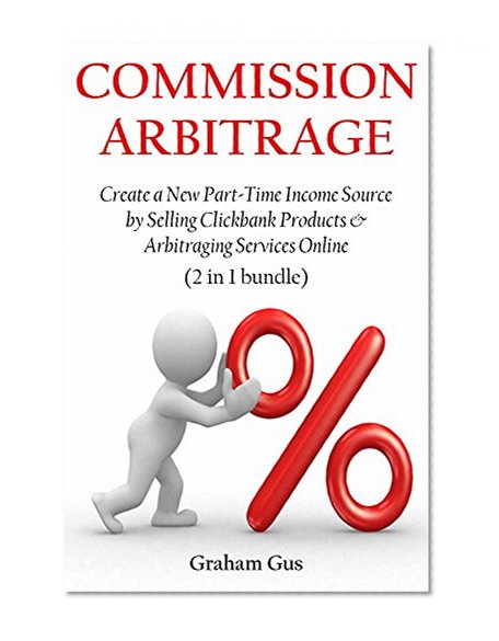 COMMISSION ARBITRAGE: Create a New Part-Time Income Source by Selling Clickbank Products & Arbitraging Services Online