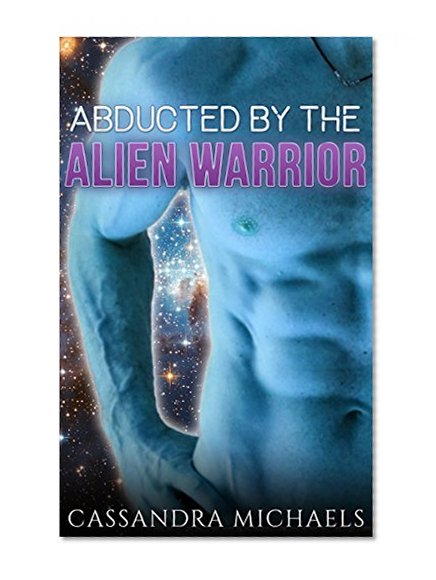 ALIEN ROMANCE: SciFi Romance: Abducted By The Alien Warrior (Alien Abduction Pregnancy Fantasy Romance) (Alpha Male Alien Invasion Romance Short Stories)