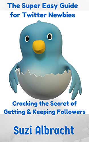 The Super Easy Guide for Twitter Newbies: Cracking the Secret of Getting & Keeping Followers