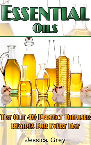 Essential Oils: Try Out 40 Perfect Diffuser Recipes for Everyday!: (Diffusers, Home Remedies, Aromatherapy) (natural remedies, young living essential oils book)