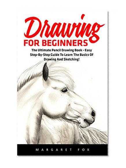 Drawing For Beginners: The Ultimate Pencil Drawing Book - Easy Step-By-Step Guide To Learn The Basics Of Drawing And Sketching! (Drawing, Learn How To Draw Cool Stuff, Drawing For Beginners)