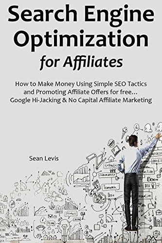 Search Engine Optimization for Affiliates: How to Make Money Using Simple SEO Tactics and Promoting Affiliate Offers for free… Google Hi-Jacking & No Capital Affiliate Marketing