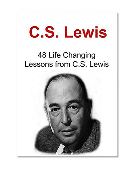 C.S. Lewis: 48 Life Changing Lessons from C.S. Lewis: (C.S. Lewis, Inspiration, Happiness)