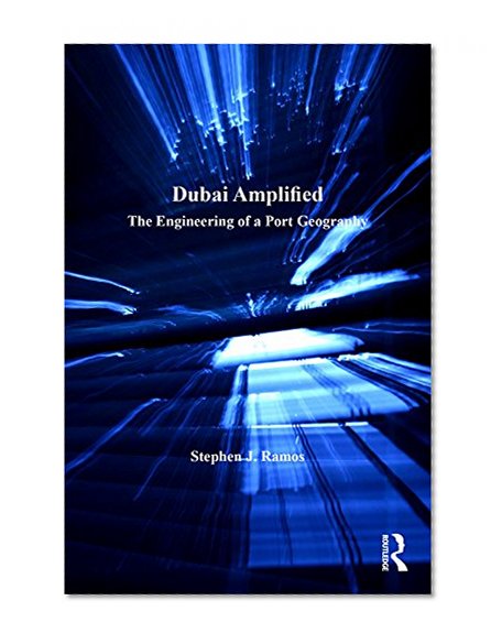 Dubai Amplified: The Engineering of a Port Geography (Design and the Built Environment)