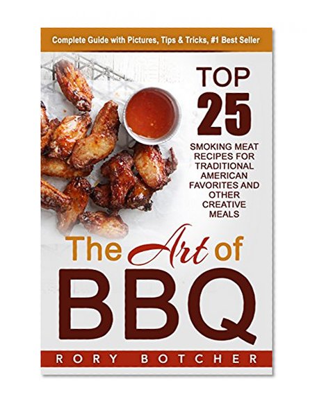 The Art of BBQ: Top 25 Smoking Meat Recipes For Traditional American Favorites And Other Creative Meals