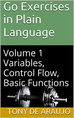 Go Exercises in Plain Language: Volume 1 Variables, Control Flow, Basic Functions (Supplemental Exercises For Golang Students)