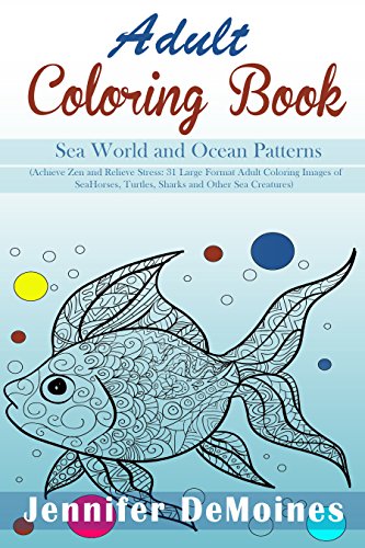 Sea World and Ocean Patterns: 31 Large Design Patterns of Sea Horses, Turtles, Sharks and Other Sea Creatures to Achieve Zen and Relieve Stress (Abstract Designs, Abstract Patterns, Zendoodle)