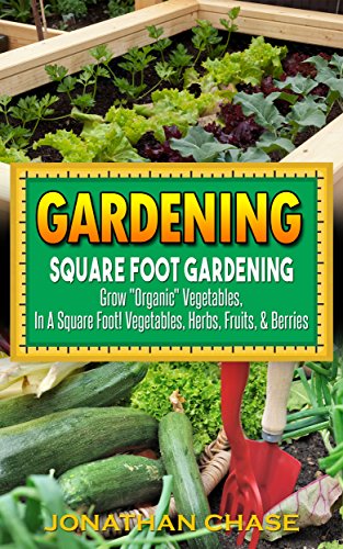 Gardening: Square Foot Gardening - Grow "Organic Vegetables", Delicious Fruits, And Fresh Herbs In Your Back Yard!