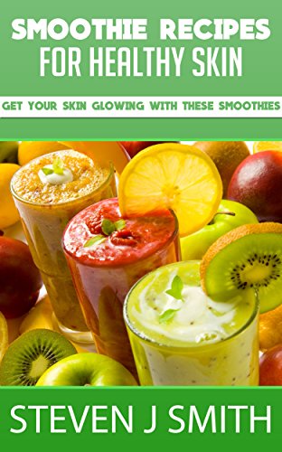 Smoothie Recipes / Cookbook for Healthy Skin: Get Your Skin Glowing With Delicious Smoothies Today! (World-Class Recipes From Around The World 10)