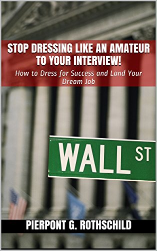 Stop Dressing Like an Amateur to Your Interview!: How to Dress for Success and Land Your Dream Job