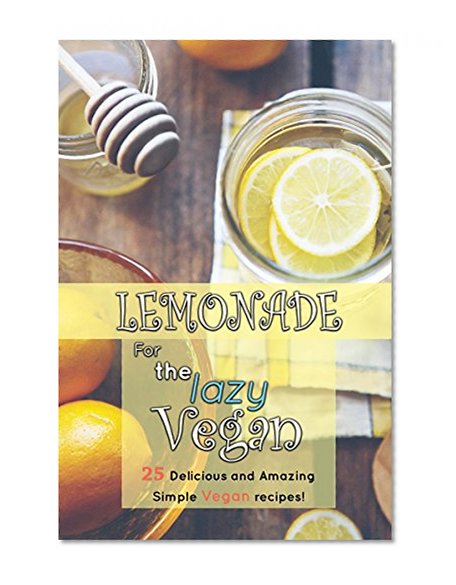 Lemonade: A lazy Vegan's Recipe Guide (Lemonade, The lazy vegan,lemonade recipes,lemonade cookbook)