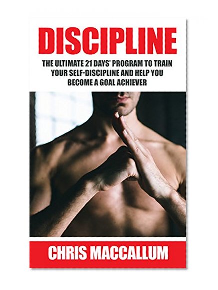 DISCIPLINE: The ultimate 21 days' program to train your self-discipline and help you become a Goal Achiever (develop discipline and good habits, improve willpower and goal setting skills)
