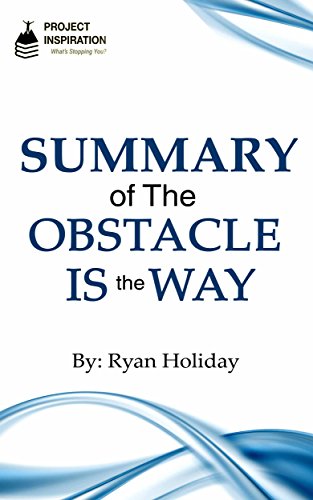 Summary: The Obstacle Is The Way by Ryan Holiday - Key Ideas in 45 min or Less (Project Inspiration)