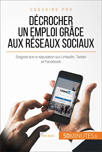 Décrocher un emploi grâce aux réseaux sociaux: Soigner son e-réputation sur LinkedIn, Twitter et Facebook (Coaching pro t. 68) (French Edition)