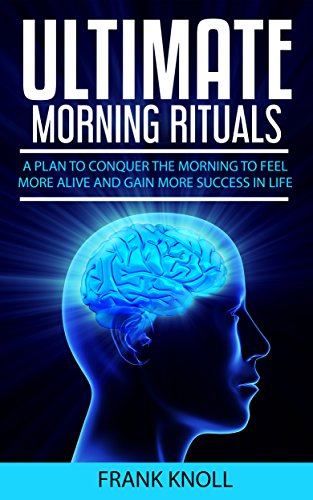 Morning Ritual: Ultimate Morning Rituals To Achieve More, Increase Income, Be More Productive, Improve Relatioships,: A plan to conquer the morning to ... for Beginners, Yoga, Running, Praying)