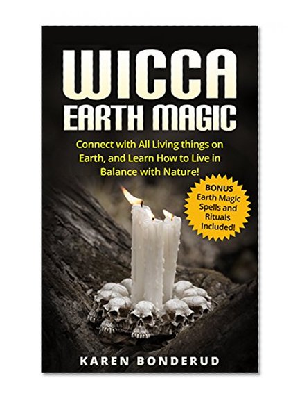 Wicca Earth Magic: Connect with All Living things on Earth, and Learn How to Live in Balance with Nature!  Bonus Earth Magic Spells and Rituals Included!
