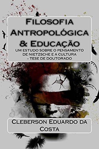 Filosofia Antropológica e Educação: Um estudo sobre o pensamento de Nietzsche e a Cultura - Tese de doutorado (Teses e Dissertações Livro 1) (Portuguese Edition)