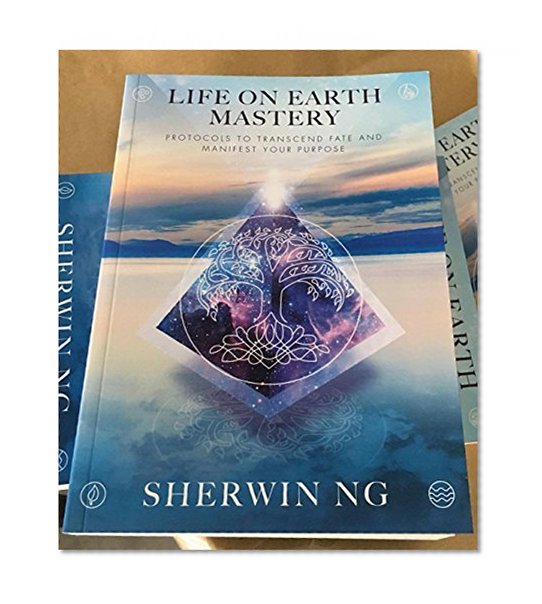 LIFE ON EARTH MASTERY: Protocols to Transcend Fate and Manifest Your Purpose