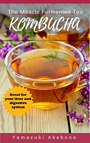 Kombucha: The Miracle Fermented Tea - How To Make Kombucha Recipes! (Kombucha For Beginners) (kombucha books Book 1)