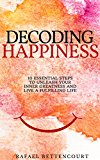 Decoding Happiness: 10 essential steps to unleash your inner Greatness and live a fulfilling life [How can I be happy]