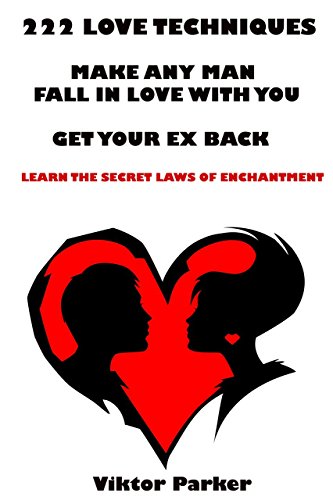222 Love Techniques to Make Any Man Fall in Love With You & Get Your Ex Back. Learn The Rules and Secret Laws of Enchantment: 222 Love Techniques to Get Your Ex Back and Make Him Miss You