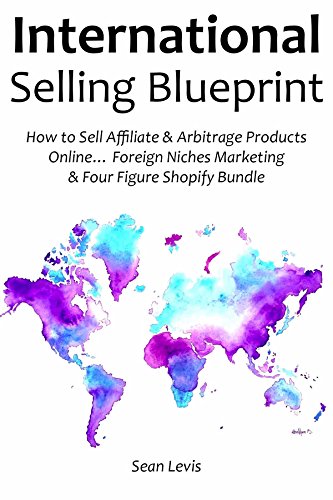 International Selling Blueprint: How to Sell Affiliate & Arbitrage Products Online... Foreign Niches Marketing & Four Figure Shopify Bundle