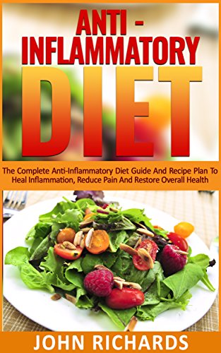 Anti-Inflammatory Diet: The Complete Anti-Inflammatory Diet Guide And Recipe Plan To Heal Inflammation, Reduce Pain And Restore Overall Health (Autoimmune , Diabetes, Disease, Inflammation)